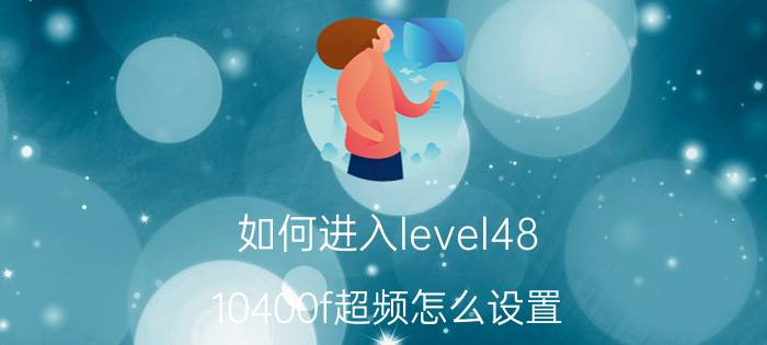 如何进入level48 10400f超频怎么设置？